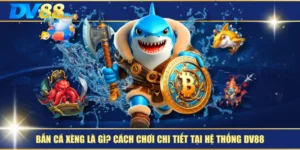 Bắn Cá Xèng Là Gì? Cách Chơi Chi Tiết Tại Hệ Thống DV88 8 Bắn Cá Xèng Là Gì? Cách Chơi Chi Tiết Tại Hệ Thống DV88